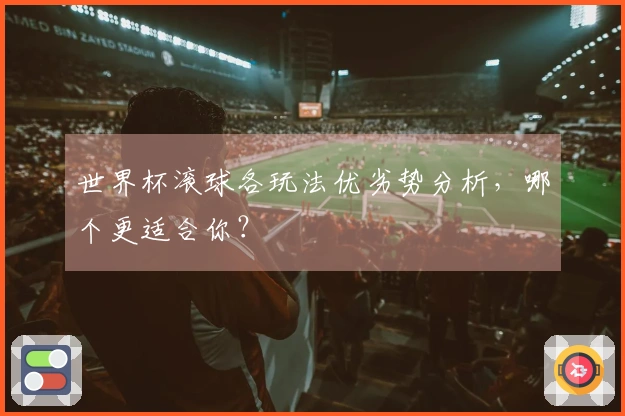 世界杯滚球各玩法优劣势分析，哪个更适合你？