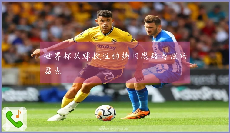 世界杯买球投注的热门思路与技巧盘点