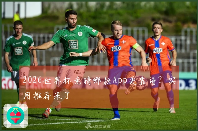 2026世界杯竞猜哪款App更靠谱？实用推荐来了