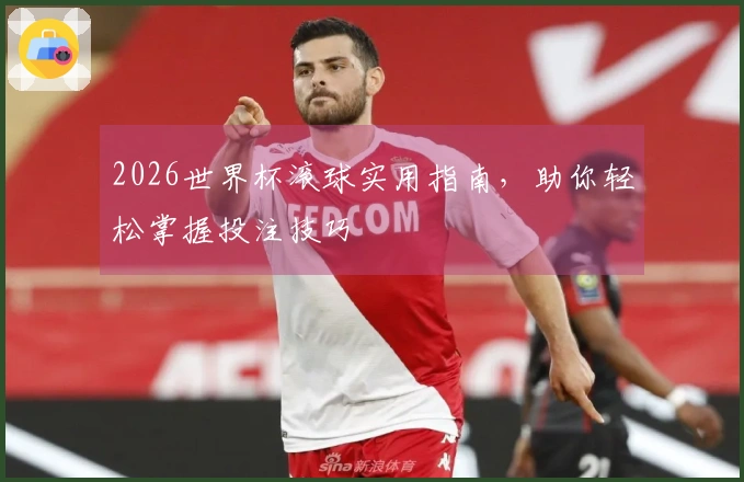 2026世界杯滚球实用指南，助你轻松掌握投注技巧
