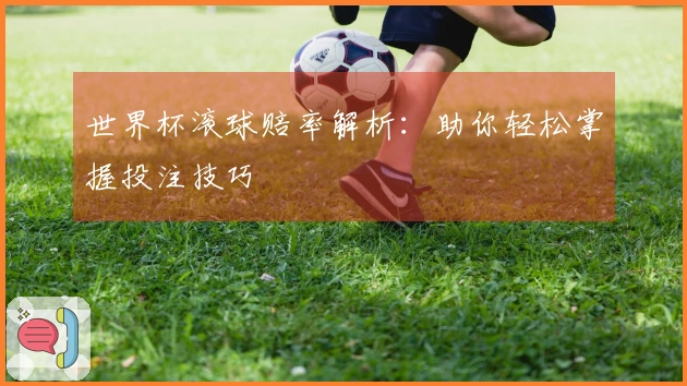 世界杯滚球赔率解析：助你轻松掌握投注技巧
