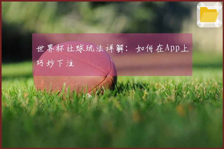 世界杯让球玩法详解：如何在App上巧妙下注