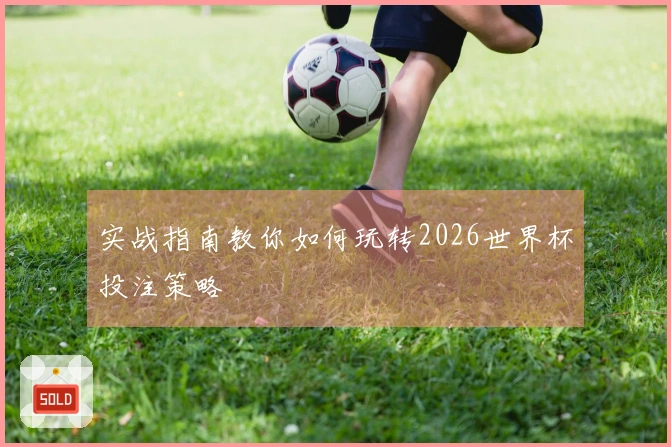 实战指南教你如何玩转2026世界杯投注策略