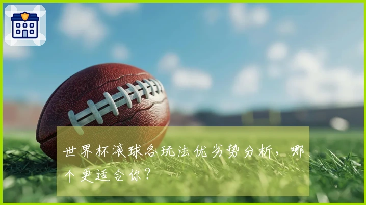 世界杯滚球各玩法优劣势分析，哪个更适合你？