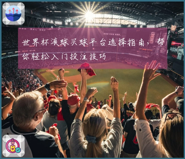 世界杯滚球买球平台选择指南，帮你轻松入门投注技巧