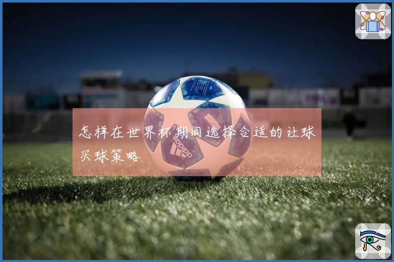 怎样在世界杯期间选择合适的让球买球策略