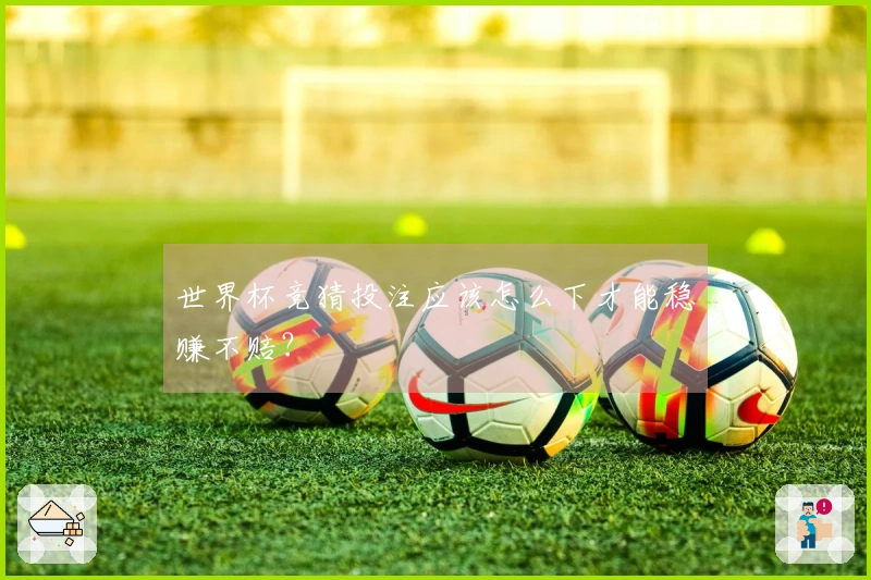 世界杯竞猜投注应该怎么下才能稳赚不赔？