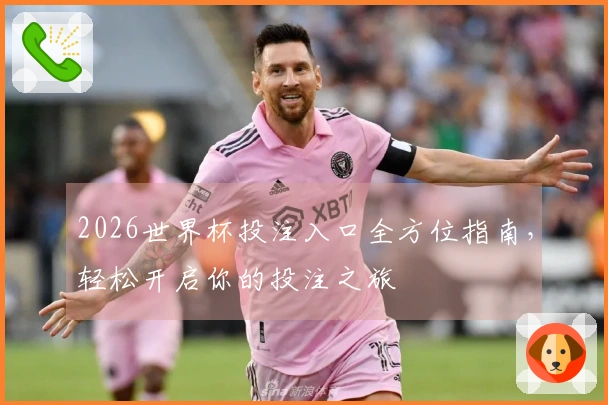 2026世界杯投注入口全方位指南，轻松开启你的投注之旅