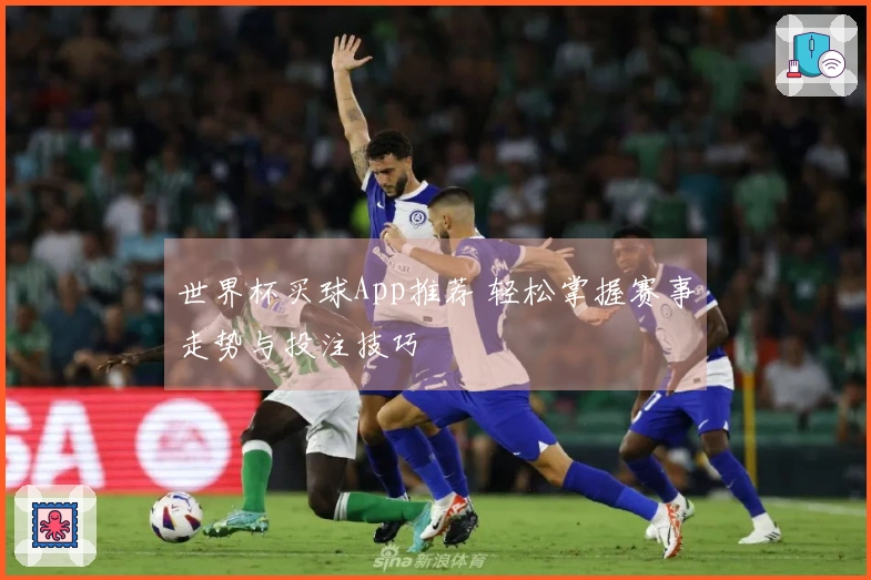世界杯买球App推荐 轻松掌握赛事走势与投注技巧