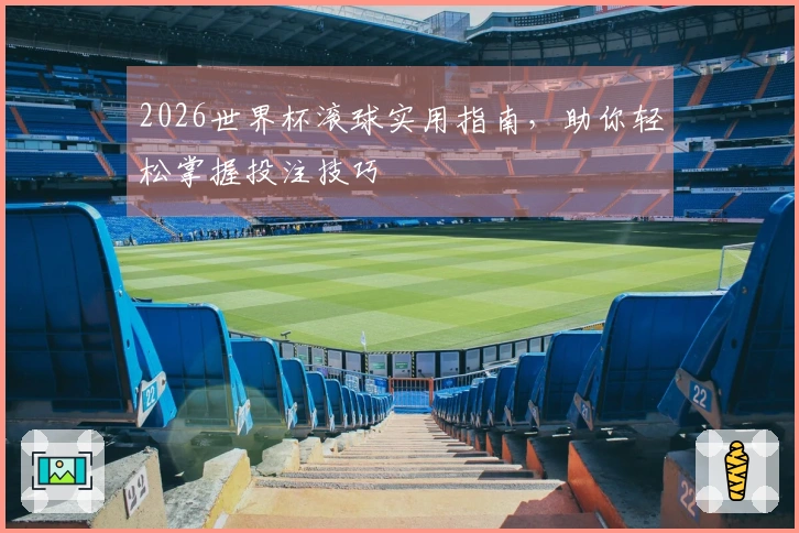 2026世界杯滚球实用指南，助你轻松掌握投注技巧