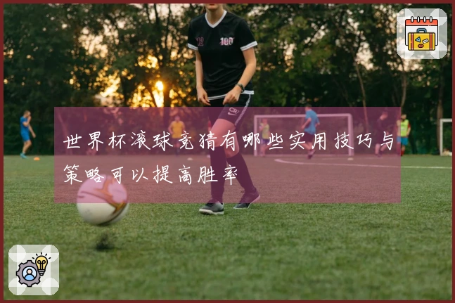 世界杯滚球竞猜有哪些实用技巧与策略可以提高胜率