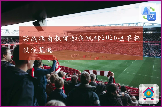 实战指南教你如何玩转2026世界杯投注策略