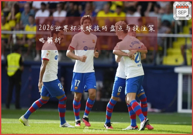 2026世界杯滚球技巧盘点与投注策略解析
