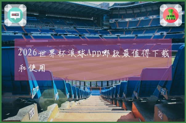 2026世界杯滚球App哪款最值得下载和使用