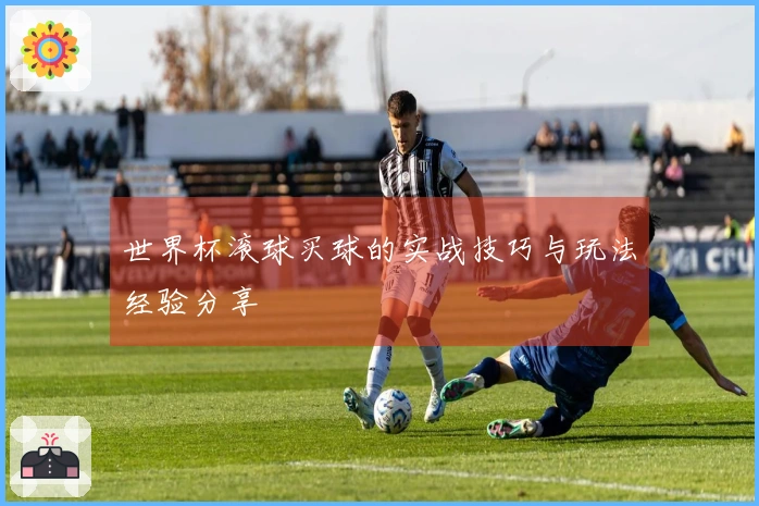 世界杯滚球买球的实战技巧与玩法经验分享