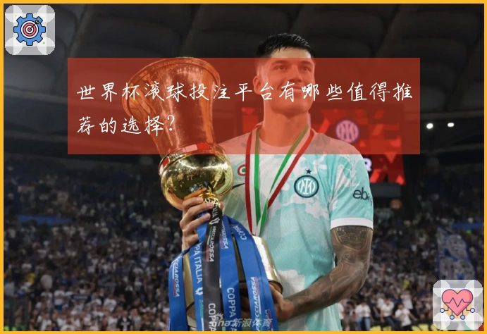 世界杯滚球投注平台有哪些值得推荐的选择？