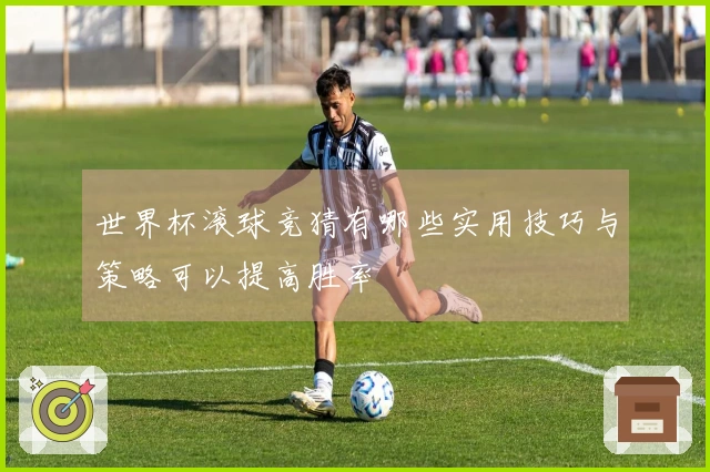 世界杯滚球竞猜有哪些实用技巧与策略可以提高胜率