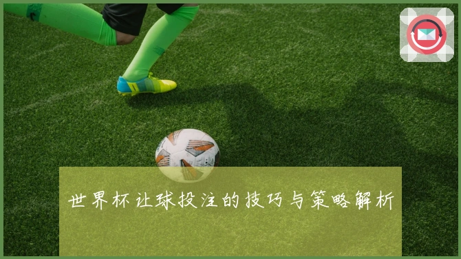 世界杯让球投注的技巧与策略解析