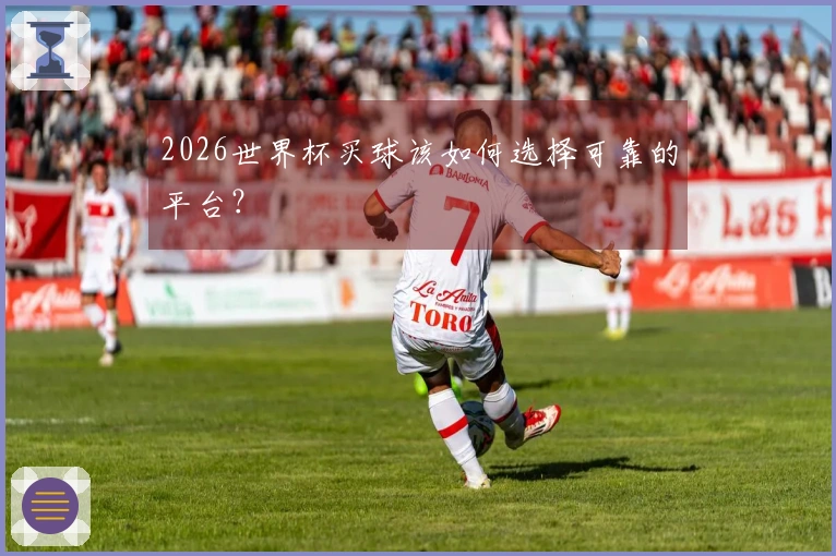 2026世界杯买球该如何选择可靠的平台？