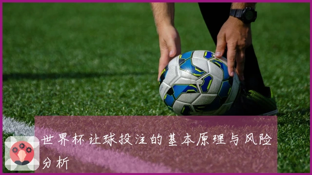 世界杯让球投注的基本原理与风险分析